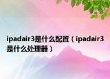 ipadair3是什么配置（ipadair3是什么處理器）