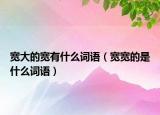 寬大的寬有什么詞語（寬寬的是什么詞語）