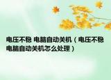 電壓不穩(wěn) 電腦自動(dòng)關(guān)機(jī)（電壓不穩(wěn)電腦自動(dòng)關(guān)機(jī)怎么處理）