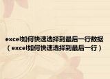 excel如何快速選擇到最后一行數(shù)據(jù)（excel如何快速選擇到最后一行）