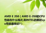 AMD E 350（AMD E-350的CPU性能在什么檔次,和INTEL的那款cpu性能最接近?）