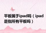 平板屬于ipad嗎（ipad是指所有平板嗎）