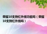 榮耀10支持紅外線功能嗎（榮耀10支持紅外線嗎）
