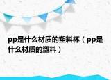 pp是什么材質(zhì)的塑料杯（pp是什么材質(zhì)的塑料）