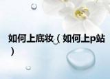 如何上底妝（如何上p站）