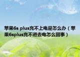 蘋果6s plus充不上電是怎么辦（蘋果6splus充不進(jìn)去電怎么回事）