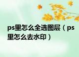 ps里怎么全選圖層（ps里怎么去水印）