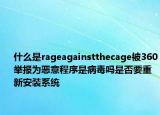 什么是rageagainstthecage被360舉報(bào)為惡意程序是病毒嗎是否要重新安裝系統(tǒng)