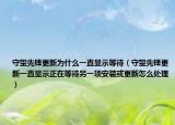 守望先鋒更新為什么一直顯示等待（守望先鋒更新一直顯示正在等待另一項(xiàng)安裝或更新怎么處理）
