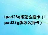 ipad23g版怎么插卡（ipad23g版怎么插卡）