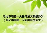 筆記本電腦一天耗電量大概是多少（筆記本電腦一天耗電量是多少）