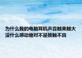 為什么我的電腦耳機(jī)聲音越來越大沒什么感動絕對不是接觸不良