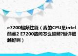 e7200超頻性能（我的CPU是intel酷睿2 E7200請問怎么超頻?越詳細(xì)越好啊）