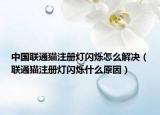 中國(guó)聯(lián)通貓注冊(cè)燈閃爍怎么解決（聯(lián)通貓注冊(cè)燈閃爍什么原因）