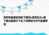 我把電腦里的電影下載到u盤然后從u盤下載完就看不下去了說(shuō)媒體文件不能播幫我
