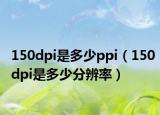 150dpi是多少ppi（150dpi是多少分辨率）