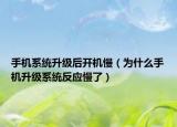 手機系統(tǒng)升級后開機慢（為什么手機升級系統(tǒng)反應慢了）