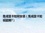 集成顯卡如何安裝（集成顯卡如何超頻?）