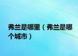 弗蘭是哪里（弗蘭是哪個(gè)城市）