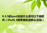 9.3.5的ipad添加什么源可以下載軟件（iPad8.3搜蘋果的源腫么添加）