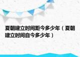 夏朝建立時(shí)間距今多少年（夏朝建立時(shí)間自今多少年）