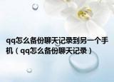 qq怎么備份聊天記錄到另一個(gè)手機(jī)（qq怎么備份聊天記錄）