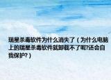 瑞星殺毒軟件為什么消失了（為什么電腦上的瑞星殺毒軟件就卸載不了呢?還會自我保護?）