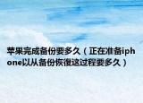 蘋果完成備份要多久（正在準備iphone以從備份恢復這過程要多久）