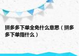 拼多多下單全免什么意思（拼多多下單指什么）