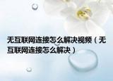 無互聯(lián)網(wǎng)連接怎么解決視頻（無互聯(lián)網(wǎng)連接怎么解決）
