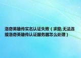 洛奇英雄傳實(shí)名認(rèn)證失敗（求助,無(wú)法連接洛奇英雄傳認(rèn)證服務(wù)器怎么處理）