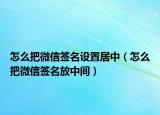 怎么把微信簽名設(shè)置居中（怎么把微信簽名放中間）