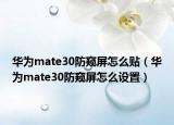 華為mate30防窺屏怎么貼（華為mate30防窺屏怎么設(shè)置）