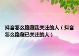 抖音怎么隱藏我關(guān)注的人（抖音怎么隱藏已關(guān)注的人）