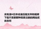 求高清H日本動(dòng)漫壓縮文件和視頻下載不需要那種需要注冊(cè)的網(wǎng)站或者房間