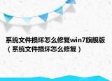 系統(tǒng)文件損壞怎么修復(fù)win7旗艦版（系統(tǒng)文件損壞怎么修復(fù)）