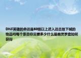 DNF英雄的命運是60級以上進入遠古地下城的物品嗎每個條目你需要多少什么是幽靈羅盤如何獲得