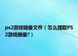 ps2游戲鏡像文件（怎么提取PS2游戲鏡像?）