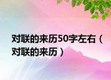 對(duì)聯(lián)的來(lái)歷50字左右（對(duì)聯(lián)的來(lái)歷）