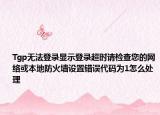 Tgp無(wú)法登錄顯示登錄超時(shí)請(qǐng)檢查您的網(wǎng)絡(luò)或本地防火墻設(shè)置錯(cuò)誤代碼為1怎么處理
