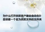 為什么打開優(yōu)酷客戶端會自動在D盤創(chuàng)建一個名為優(yōu)酷文件的文件夾