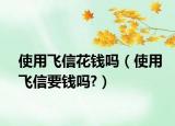 使用飛信花錢嗎（使用飛信要錢嗎?）