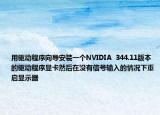 用驅(qū)動(dòng)程序向?qū)О惭b一個(gè)NVIDIA  344.11版本的驅(qū)動(dòng)程序顯卡然后在沒有信號輸入的情況下重啟顯示器