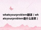 whatsyourproblem翻譯（whatsyourproblem是什么意思）