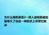 為什么殘酷原型2一進(jìn)入游戲就被加載等久了也是一樣的求上帝幫忙解決