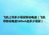 飛機上帶多少毫安移動電源（飛機帶移動電源160wh是多少毫安）