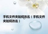 手機(jī)文件夾如何改名（手機(jī)文件夾如何改名）