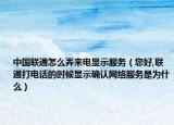中國(guó)聯(lián)通怎么弄來(lái)電顯示服務(wù)（您好,聯(lián)通打電話的時(shí)候顯示確認(rèn)網(wǎng)絡(luò)服務(wù)是為什么）