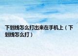 下劃線(xiàn)怎么打出來(lái)在手機(jī)上（下劃線(xiàn)怎么打）