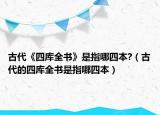 古代《四庫(kù)全書》是指哪四本?（古代的四庫(kù)全書是指哪四本）